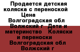 Продается детская коляска с переноской. › Цена ­ 3 500 - Волгоградская обл., Волжский г. Дети и материнство » Коляски и переноски   . Волгоградская обл.,Волжский г.